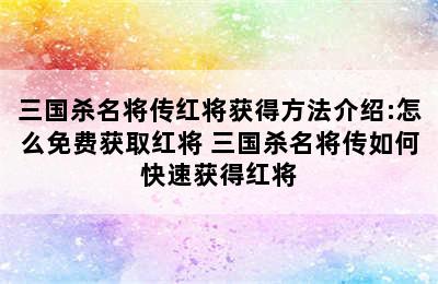 三国杀名将传红将获得方法介绍:怎么免费获取红将 三国杀名将传如何快速获得红将